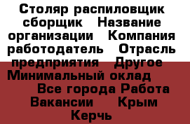 Столяр-распиловщик-сборщик › Название организации ­ Компания-работодатель › Отрасль предприятия ­ Другое › Минимальный оклад ­ 15 000 - Все города Работа » Вакансии   . Крым,Керчь